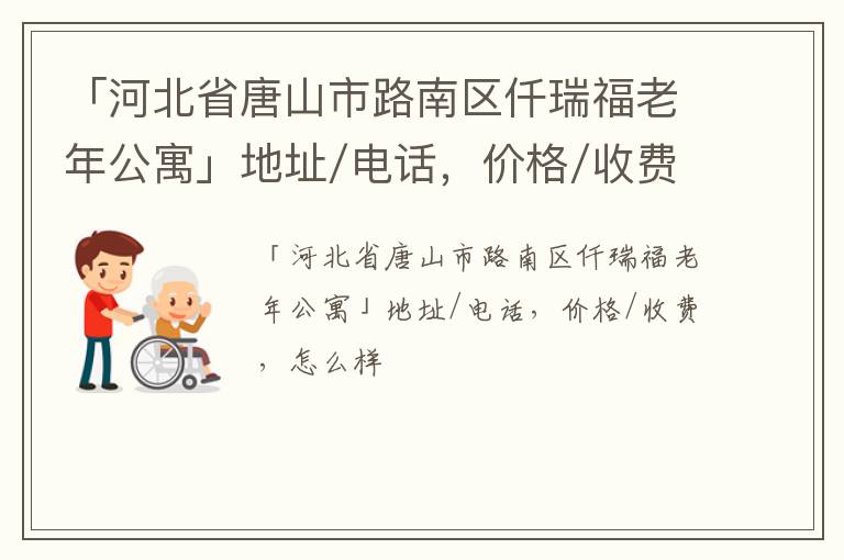 「河北省唐山市路南区仟瑞福老年公寓」地址/电话，价格/收费，怎么样