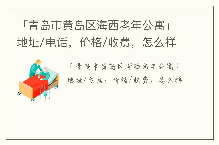 「青岛市黄岛区海西老年公寓」地址/电话，价格/收费，怎么样