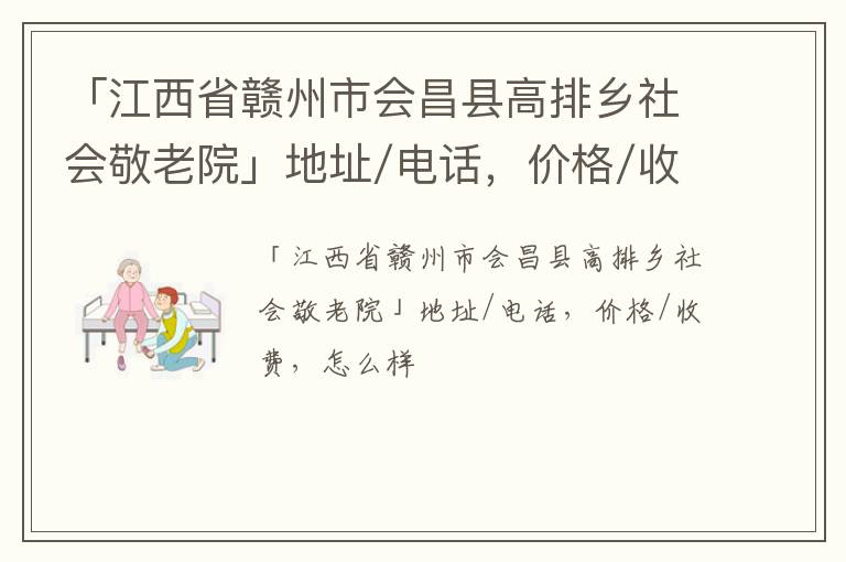 「赣州市会昌县高排乡社会敬老院」地址/电话，价格/收费，怎么样