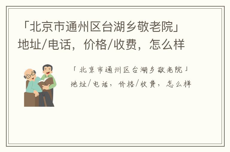 「北京市通州区台湖乡敬老院」地址/电话，价格/收费，怎么样