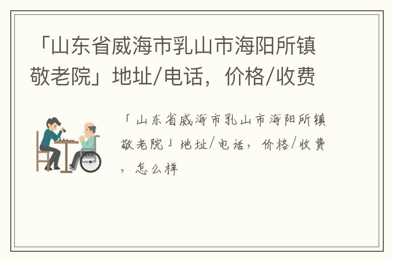 「威海市乳山市海阳所镇敬老院」地址/电话，价格/收费，怎么样