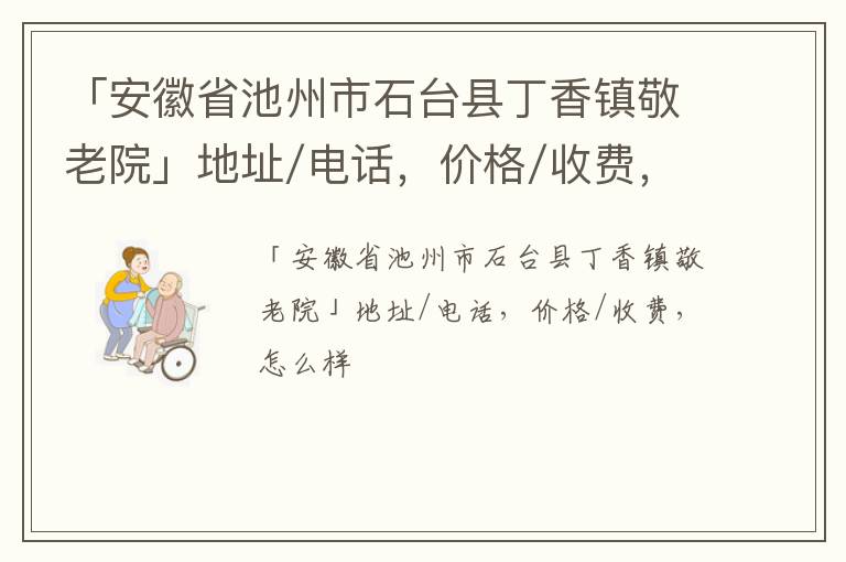 「安徽省池州市石台县丁香镇敬老院」地址/电话，价格/收费，怎么样