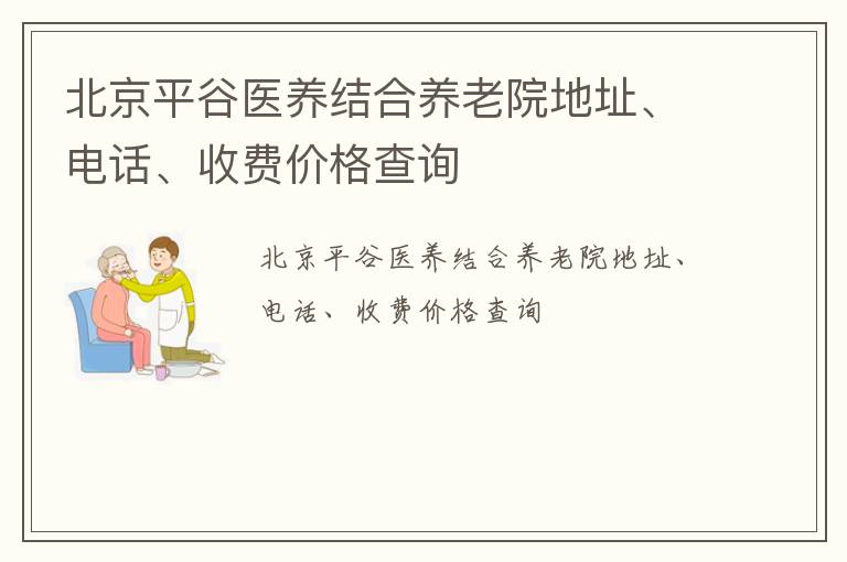 北京平谷医养结合养老院地址、电话、收费价格查询