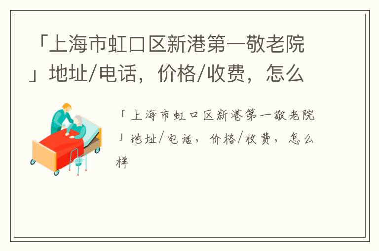 「上海市虹口区新港第一敬老院」地址/电话，价格/收费，怎么样