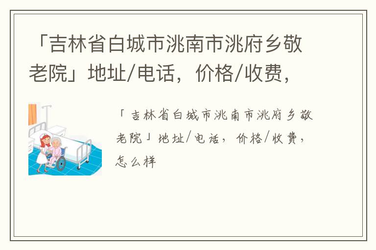 「白城市洮南市洮府乡敬老院」地址/电话，价格/收费，怎么样