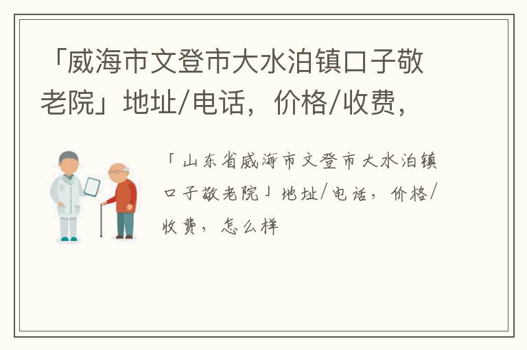 「威海市文登市大水泊镇口子敬老院」地址/电话，价格/收费，怎么样