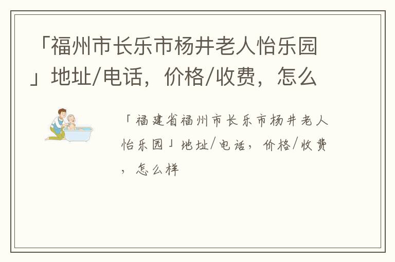 「福州市长乐市杨井老人怡乐园」地址/电话，价格/收费，怎么样