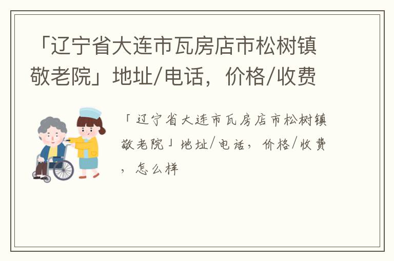 「大连市瓦房店市松树镇敬老院」地址/电话，价格/收费，怎么样