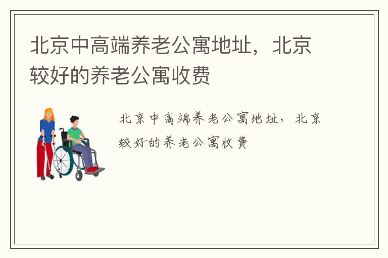 北京中高端养老公寓地址，北京较好的养老公寓收费