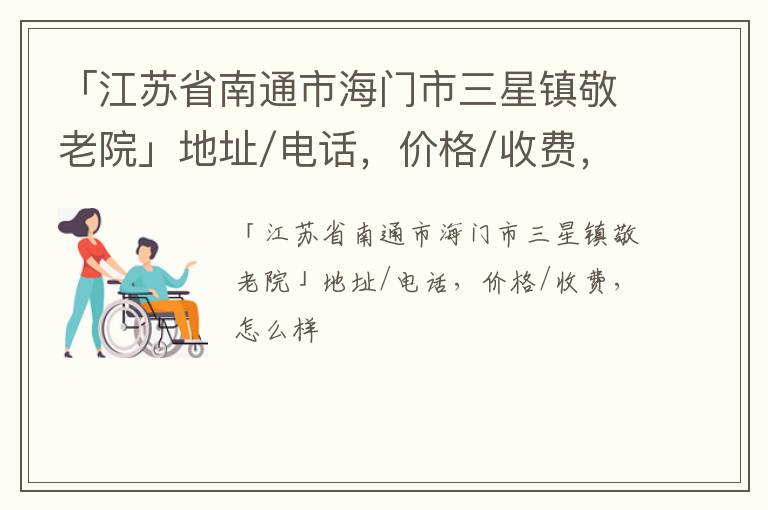 「江苏省南通市海门市三星镇敬老院」地址/电话，价格/收费，怎么样