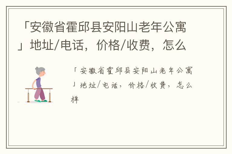 「安徽省霍邱县安阳山老年公寓」地址/电话，价格/收费，怎么样