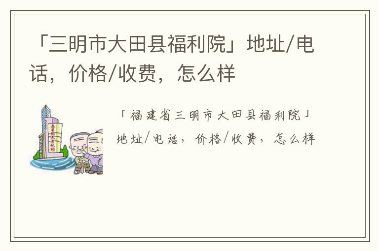 「三明市大田县福利院」地址/电话，价格/收费，怎么样