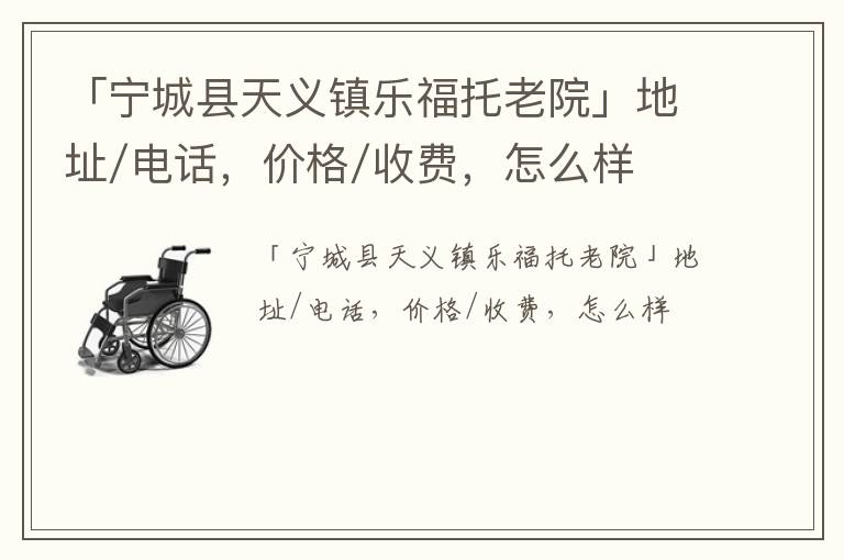 「赤峰市宁城县天义镇乐福托老院」地址/电话，价格/收费，怎么样