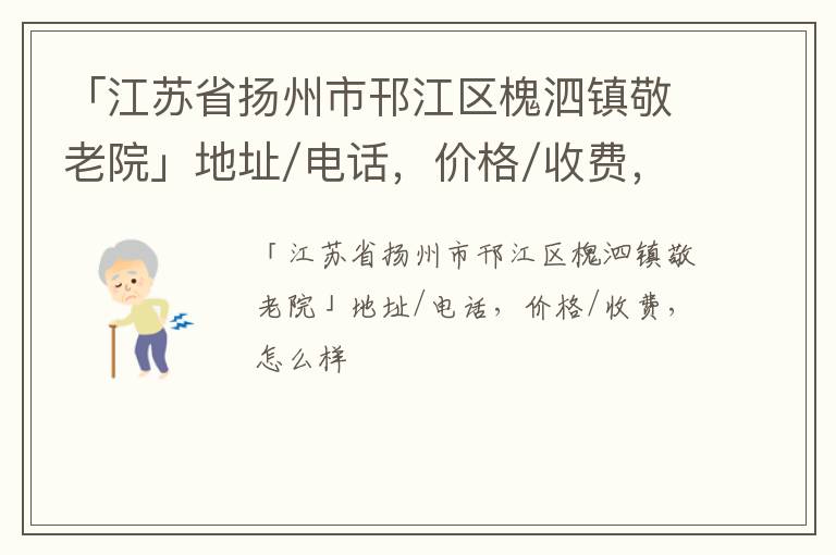 「江苏省扬州市邗江区槐泗镇敬老院」地址/电话，价格/收费，怎么样