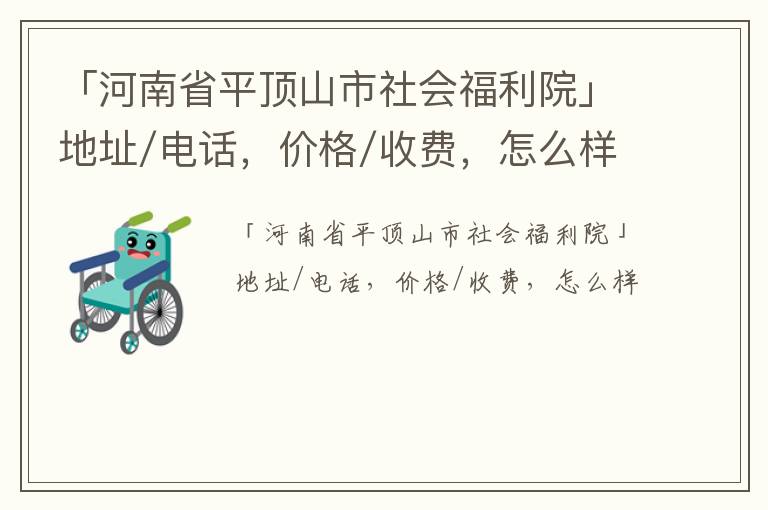 「平顶山市社会福利院」地址/电话，价格/收费，怎么样