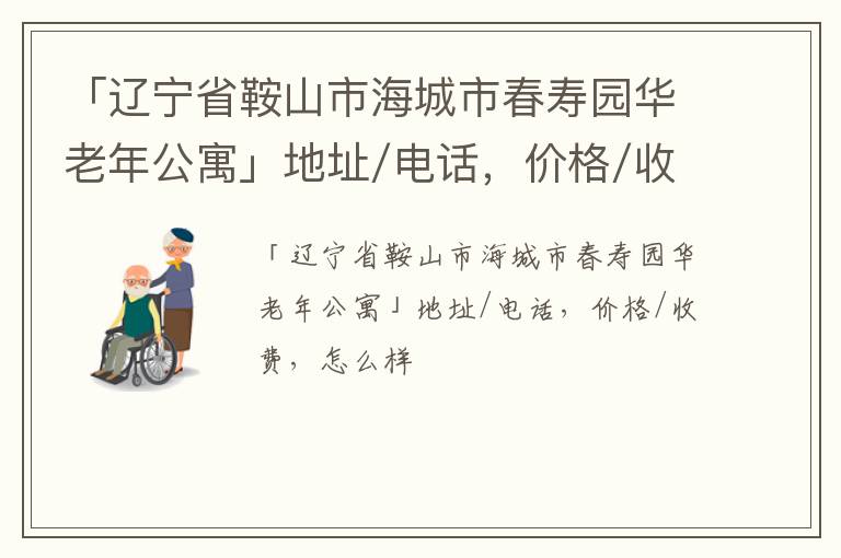 「鞍山市海城市春寿园华老年公寓」地址/电话，价格/收费，怎么样