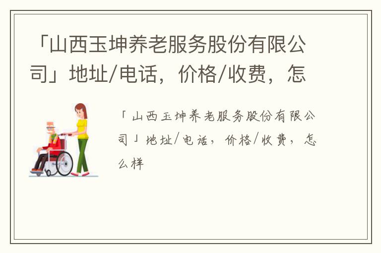 「山西玉坤养老服务股份有限公司」地址/电话，价格/收费，怎么样