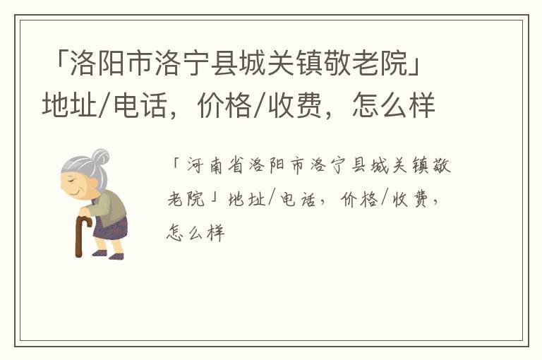 「洛阳市洛宁县城关镇敬老院」地址/电话，价格/收费，怎么样