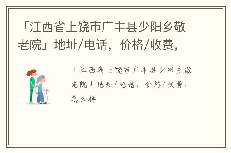 「上饶市广丰县少阳乡敬老院」地址/电话，价格/收费，怎么样