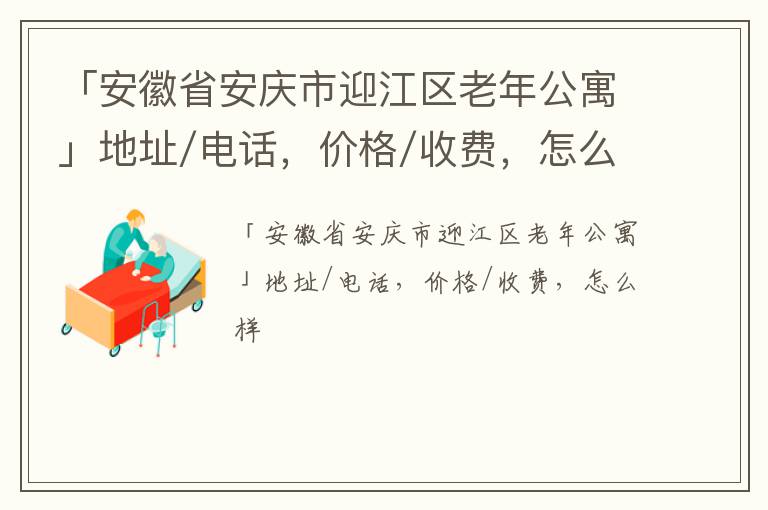 「安徽省安庆市迎江区老年公寓」地址/电话，价格/收费，怎么样