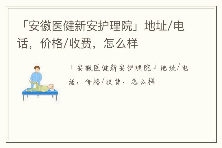 「安徽医健新安护理院」地址/电话，价格/收费，怎么样