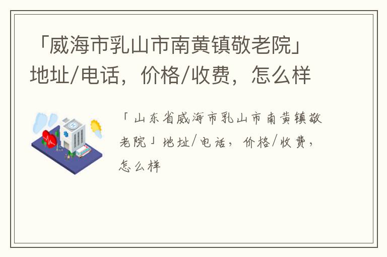 「威海市乳山市南黄镇敬老院」地址/电话，价格/收费，怎么样