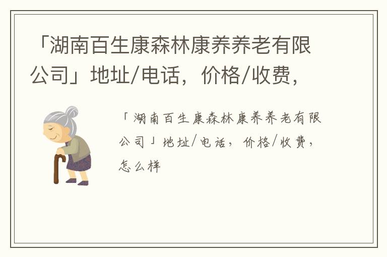 「湖南百生康森林康养养老有限公司」地址/电话，价格/收费，怎么样