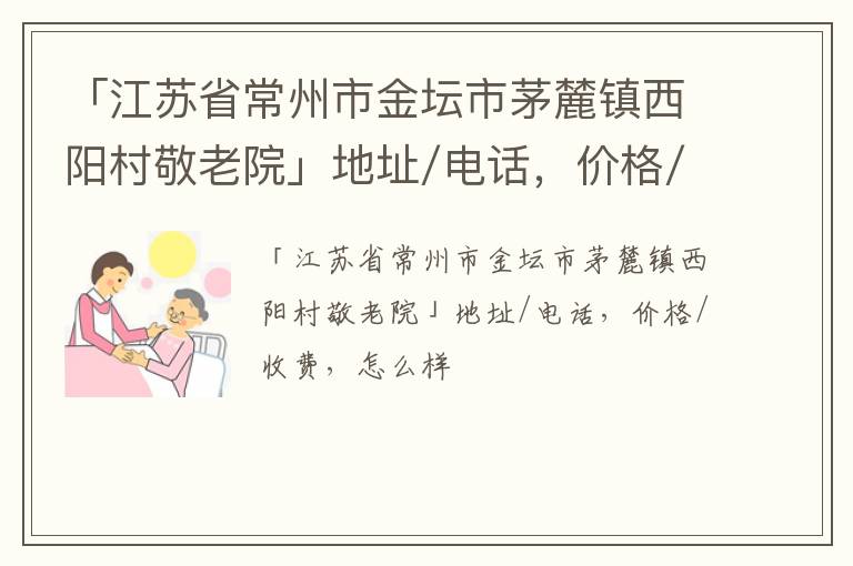 「江苏省常州市金坛市茅麓镇西阳村敬老院」地址/电话，价格/收费，怎么样