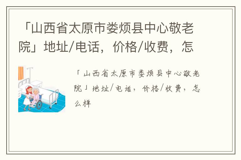 「山西省太原市娄烦县中心敬老院」地址/电话，价格/收费，怎么样