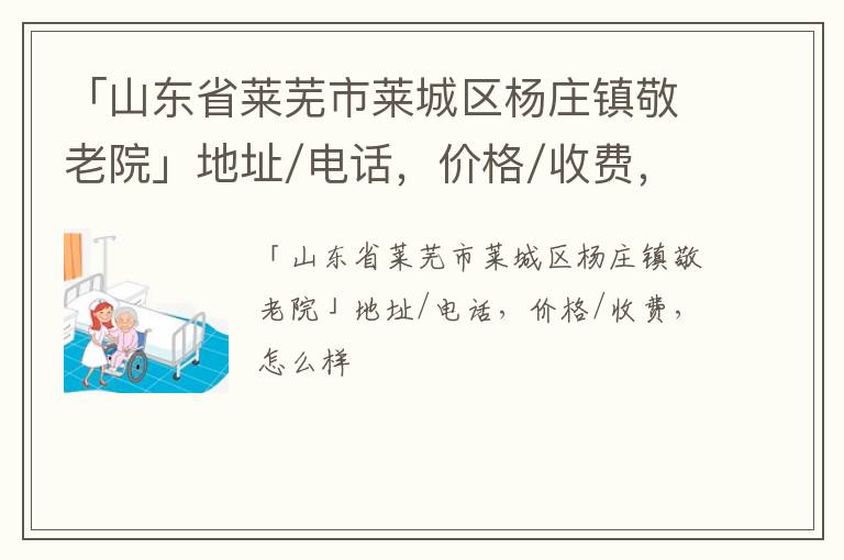 「山东省莱芜市莱城区杨庄镇敬老院」地址/电话，价格/收费，怎么样