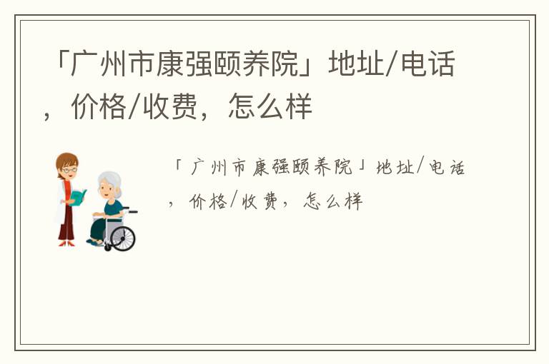 「广州市康强颐养院」地址/电话，价格/收费，怎么样