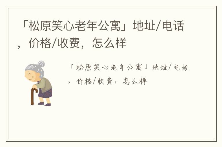 「松原笑心老年公寓」地址/电话，价格/收费，怎么样