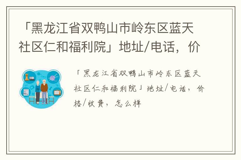 「双鸭山市岭东区蓝天社区仁和福利院」地址/电话，价格/收费，怎么样