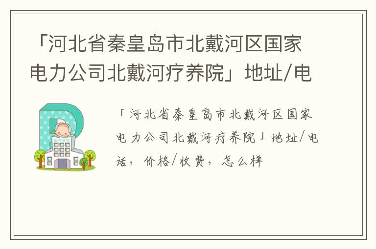 「河北省秦皇岛市北戴河区国家电力公司北戴河疗养院」地址/电话，价格/收费，怎么样