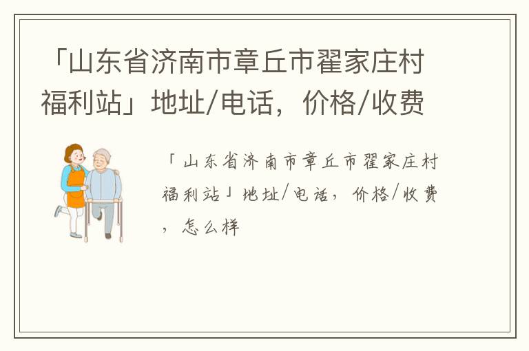 「济南市章丘市翟家庄村福利站」地址/电话，价格/收费，怎么样