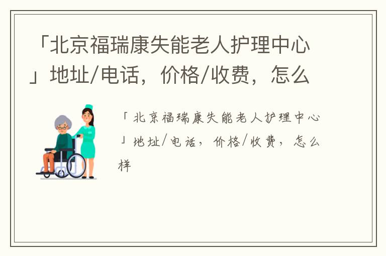 「北京福瑞康失能老人护理中心」地址/电话，价格/收费，怎么样