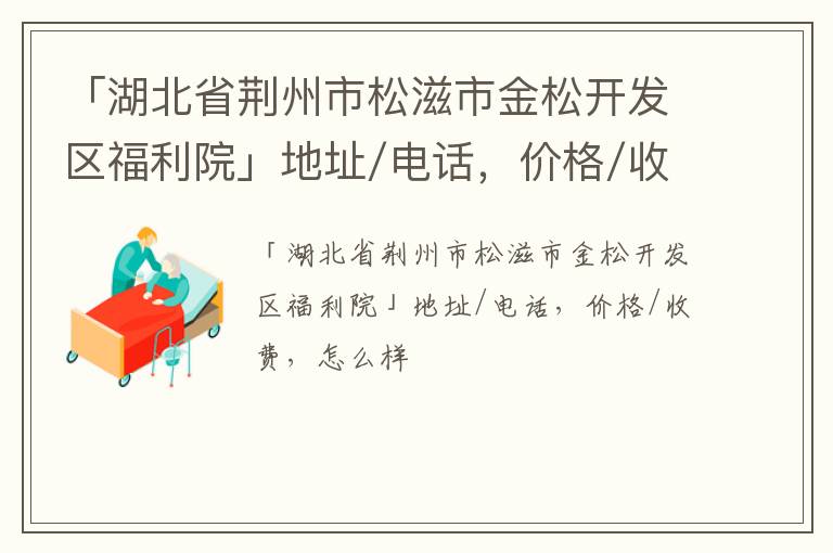 「湖北省荆州市松滋市金松开发区福利院」地址/电话，价格/收费，怎么样