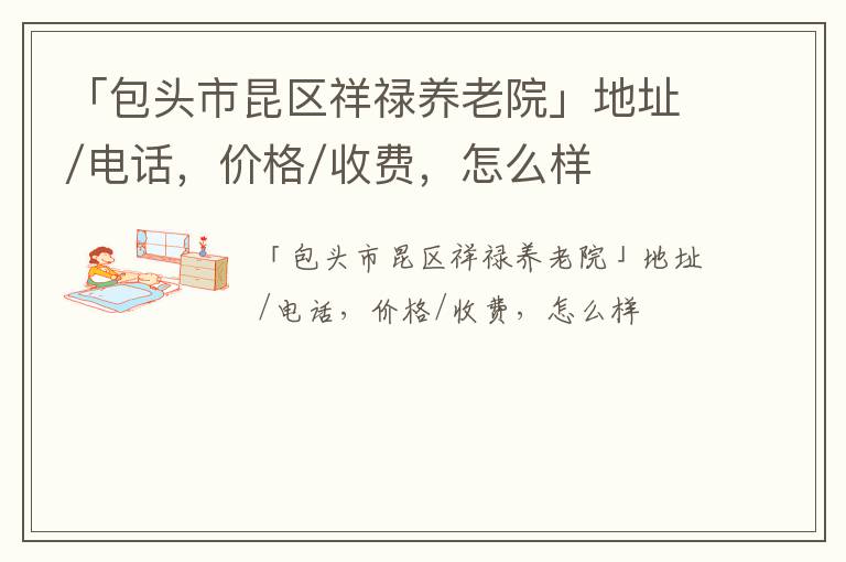 「包头市昆区祥禄养老院」地址/电话，价格/收费，怎么样