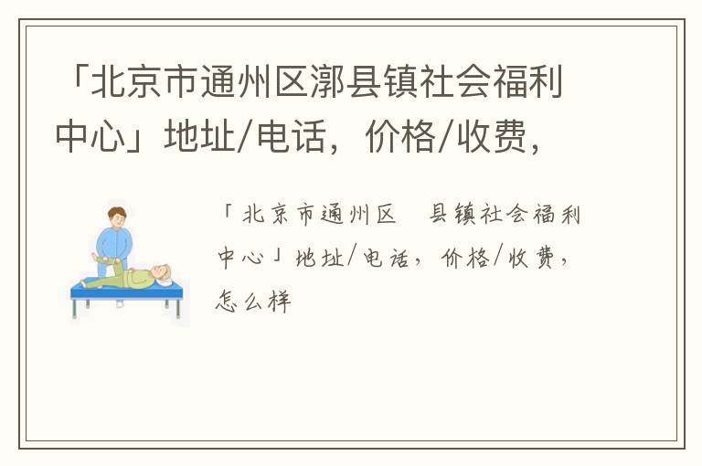 「北京市通州区漷县镇社会福利中心」地址/电话，价格/收费，怎么样