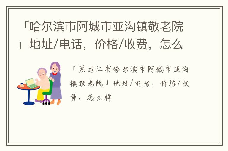 「哈尔滨市阿城市亚沟镇敬老院」地址/电话，价格/收费，怎么样