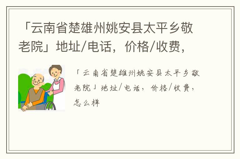 「楚雄州姚安县太平乡敬老院」地址/电话，价格/收费，怎么样