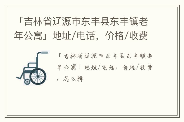 「辽源市东丰县东丰镇老年公寓」地址/电话，价格/收费，怎么样