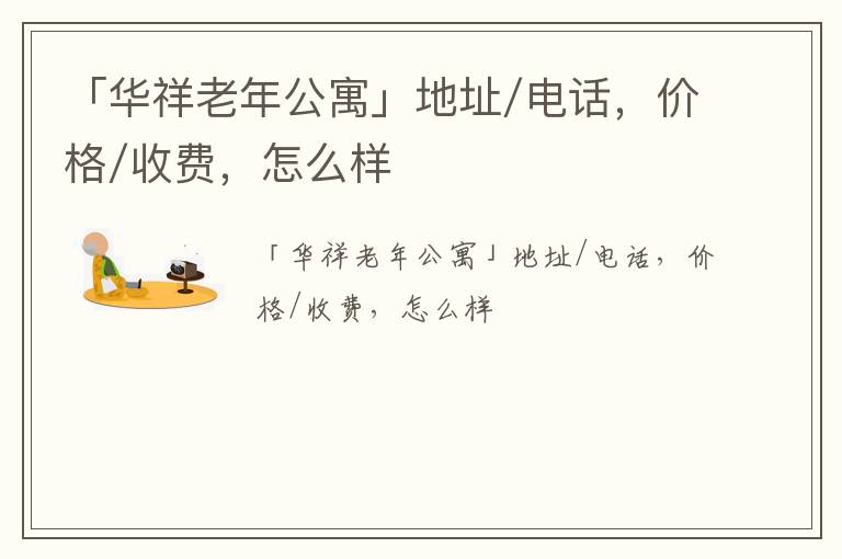 「兰州市华祥老年公寓」地址/电话，价格/收费，怎么样