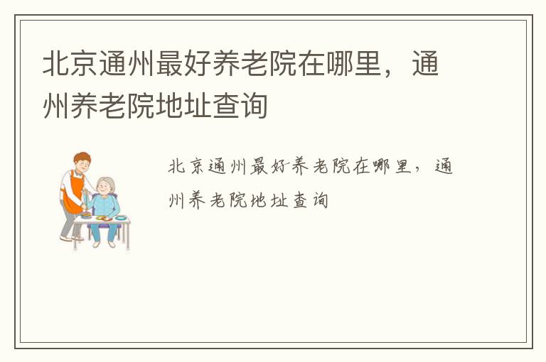 北京通州最好养老院在哪里，通州养老院地址查询