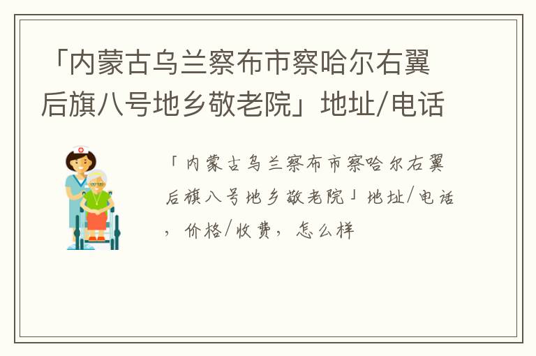 「内蒙古乌兰察布市察哈尔右翼后旗八号地乡敬老院」地址/电话，价格/收费，怎么样