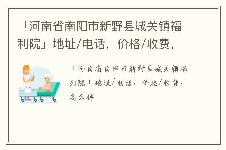 「河南省南阳市新野县城关镇福利院」地址/电话，价格/收费，怎么样