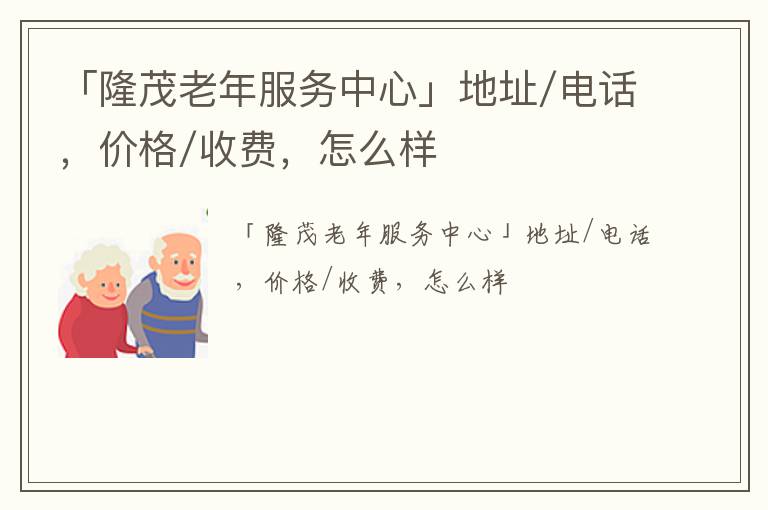 「隆茂老年服务中心」地址/电话，价格/收费，怎么样