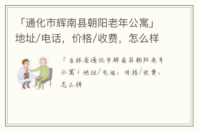 「通化市辉南县朝阳老年公寓」地址/电话，价格/收费，怎么样