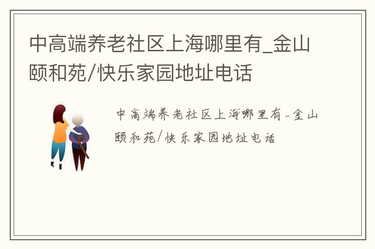 上海高端养老社区引领幸福晚年_金山颐和苑/快乐家园地址电话