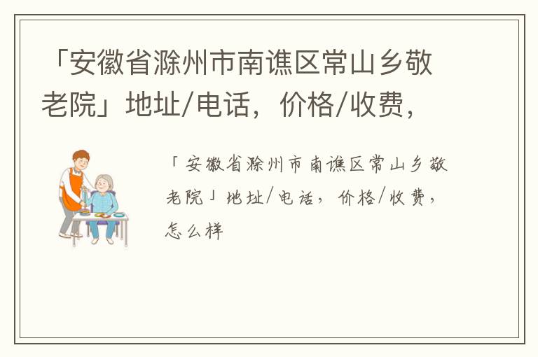 「安徽省滁州市南谯区常山乡敬老院」地址/电话，价格/收费，怎么样